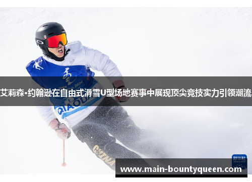 艾莉森·约翰逊在自由式滑雪U型场地赛事中展现顶尖竞技实力引领潮流