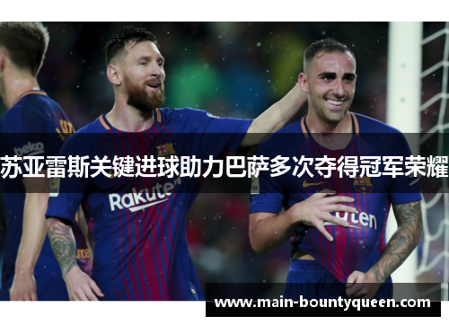 苏亚雷斯关键进球助力巴萨多次夺得冠军荣耀
