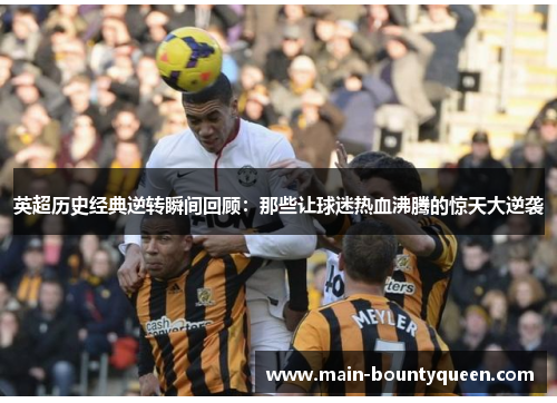 英超历史经典逆转瞬间回顾：那些让球迷热血沸腾的惊天大逆袭