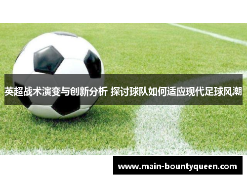 英超战术演变与创新分析 探讨球队如何适应现代足球风潮