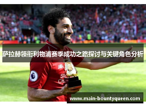 萨拉赫领衔利物浦赛季成功之路探讨与关键角色分析