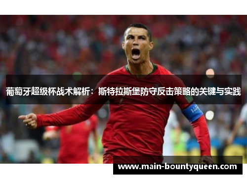 葡萄牙超级杯战术解析：斯特拉斯堡防守反击策略的关键与实践