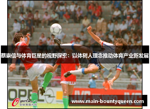 蔡崇信与体育巨星的视野探索：以体树人理念推动体育产业新发展