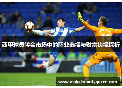西甲球员转会市场中的职业选择与财富抉择探析