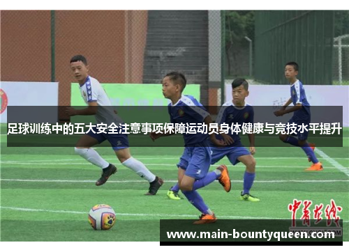 足球训练中的五大安全注意事项保障运动员身体健康与竞技水平提升