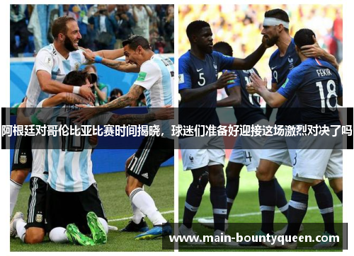 阿根廷对哥伦比亚比赛时间揭晓，球迷们准备好迎接这场激烈对决了吗