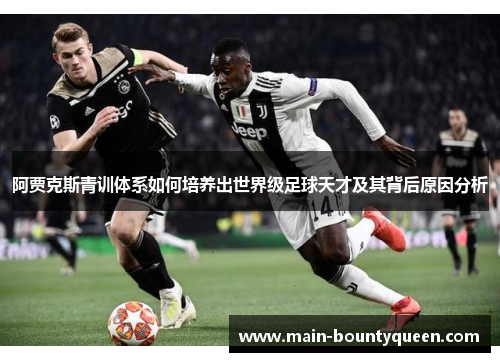 阿贾克斯青训体系如何培养出世界级足球天才及其背后原因分析