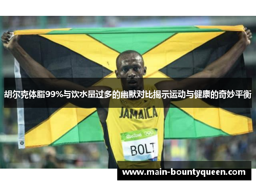 胡尔克体脂99%与饮水量过多的幽默对比揭示运动与健康的奇妙平衡