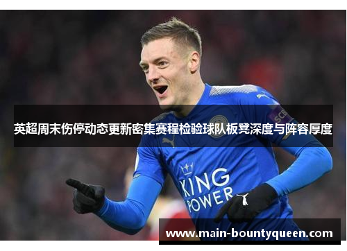 英超周末伤停动态更新密集赛程检验球队板凳深度与阵容厚度