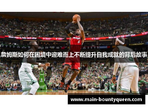 詹姆斯如何在困境中迎难而上不断提升自我成就的背后故事