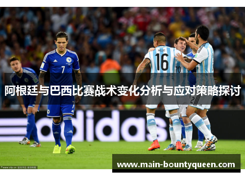 阿根廷与巴西比赛战术变化分析与应对策略探讨