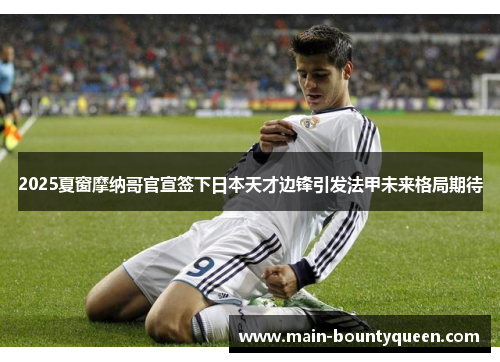 2025夏窗摩纳哥官宣签下日本天才边锋引发法甲未来格局期待