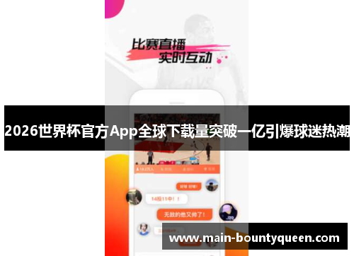 2026世界杯官方App全球下载量突破一亿引爆球迷热潮