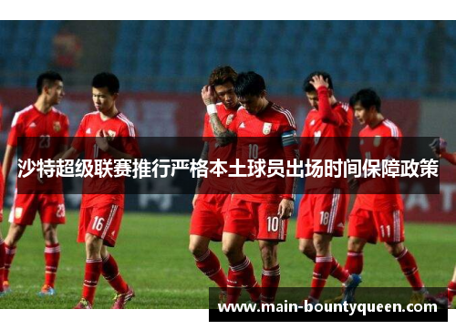 沙特超级联赛推行严格本土球员出场时间保障政策