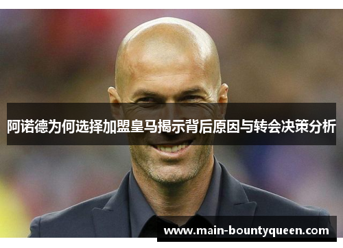 阿诺德为何选择加盟皇马揭示背后原因与转会决策分析