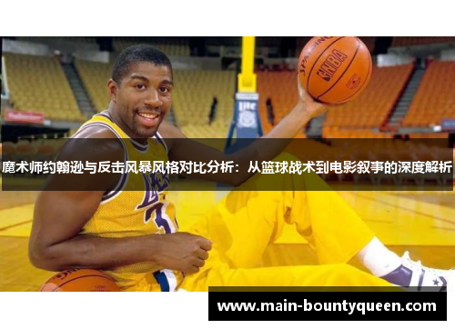 魔术师约翰逊与反击风暴风格对比分析：从篮球战术到电影叙事的深度解析